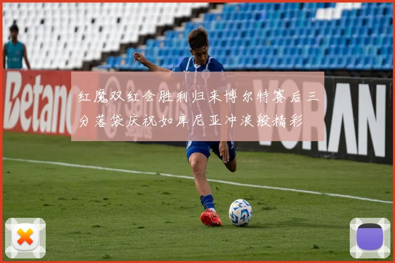 红魔双红会胜利归来博尔特赛后三分落袋庆祝如库尼亚冲浪般精彩