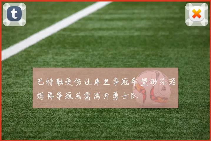 巴特勒受伤让库里争冠希望渺茫若想再争冠或需离开勇士队