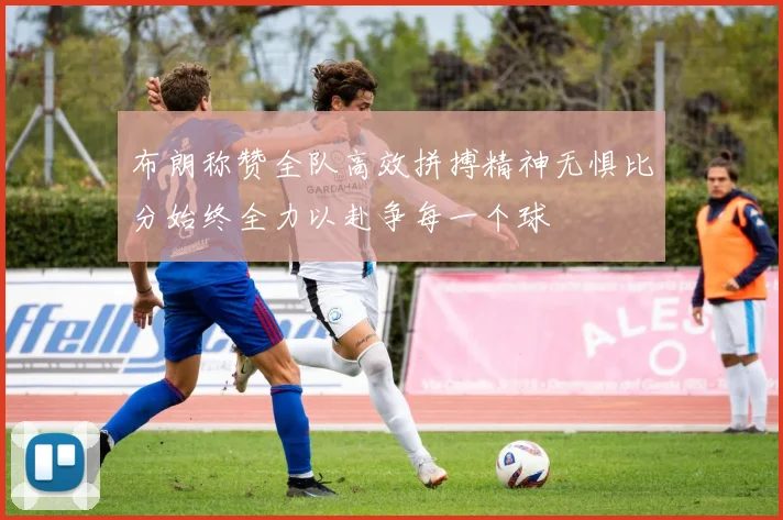 布朗称赞全队高效拼搏精神无惧比分始终全力以赴争每一个球