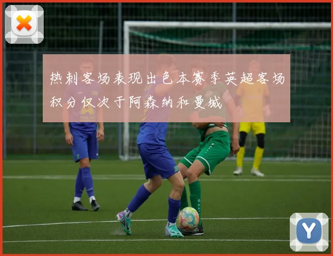 热刺客场表现出色本赛季英超客场积分仅次于阿森纳和曼城