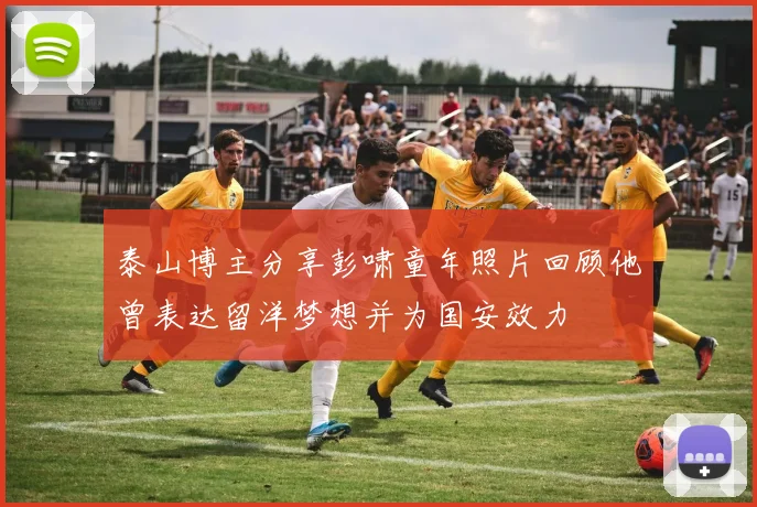 泰山博主分享彭啸童年照片回顾他曾表达留洋梦想并为国安效力