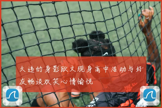 久违的身影欧文现身高中活动与好友畅谈欢笑心情愉悦
